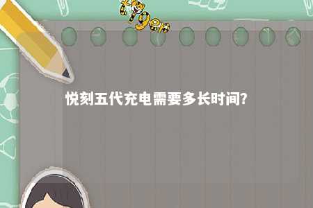 悦刻五代充电需要多长时间
？ 